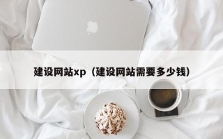 泉州建设网站xp（建设网站需要多少钱）