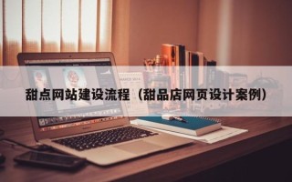 泉州甜点网站建设流程（甜品店网页设计案例）