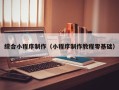 泉州综合小程序制作（小程序制作教程零基础）
