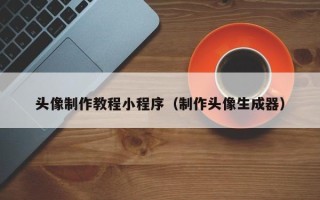 泉州头像制作教程小程序（制作头像生成器）