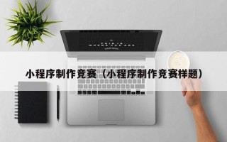 泉州小程序制作竞赛（小程序制作竞赛样题）