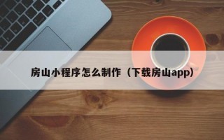 泉州房山小程序怎么制作（下载房山app）