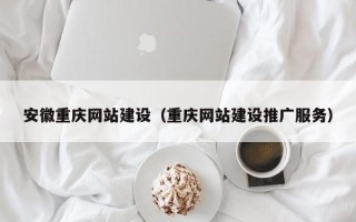 泉州安徽重庆网站建设（重庆网站建设推广服务）