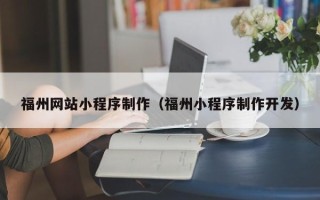 泉州福州网站小程序制作（福州小程序制作开发）