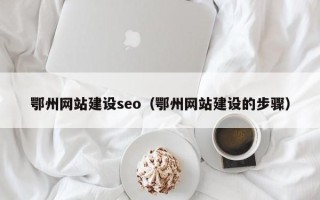 泉州鄂州网站建设seo（鄂州网站建设的步骤）
