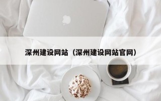 泉州深州建设网站（深州建设网站官网）