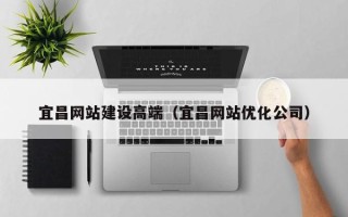 泉州宜昌网站建设高端（宜昌网站优化公司）