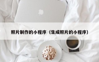 泉州照片制作的小程序（生成照片的小程序）