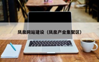 泉州凤泉网站建设（凤泉产业集聚区）