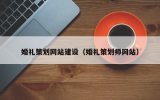 泉州婚礼策划网站建设（婚礼策划师网站）