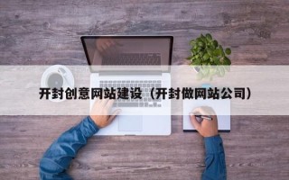 泉州开封创意网站建设（开封做网站公司）